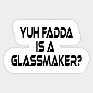 YUH FADDA IS A GLASSMAKER - IN BLACK - FETERS AND LIMERS – CARIBBEAN EVENT DJ GEAR Sticker